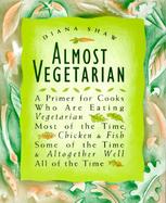 Almost Vegetarian: A Primer for Cooks Who Are Eating Vegetarian Most of the Time, Chicken & Fishsome of the Time, & Altogether Well All o cover