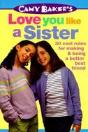 Camy Bakers Love You Like a Sister: 30 Cool Rules for Making and Being a Better Best Friend cover