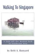 Walking to Singapore A Year Off the Beaten Path in Southeast Asia cover