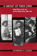 A Group of Their Own College Writing Courses and American Women Writers, 1880-1940 cover
