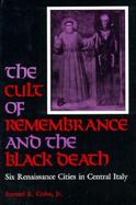 The Cult of Remembrance and the Black Death Six Renaissance Cities in Central Italy cover