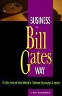 Business the Bill Gates Way: 10 Secrets of the World's Richest Business Leader cover
