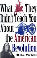 What They Didn't Teach You About the American Revolution cover