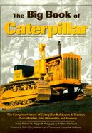 The Big Book of Caterpillar The Complete History of Caterpillar Bulldozers and Tractors, Plus Collectibles, Sales Memorabilia, and Brochures cover