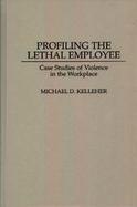 Profiling the Lethal Employee Case Studies of Violence in the Workplace cover