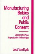 Manufacturing Babies and Public Consent Debating the New Reproductive Technologies cover
