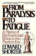 From Paralysis to Fatigue A History of Psychosomatic Illness in the Modern Era cover