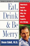 Eat, Drink, and Be Merry America's Doctor Tells You Why the Health Experts Are Wrong cover