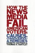 How the News Media Fail American Voters Causes, Consequences, and Remedies cover