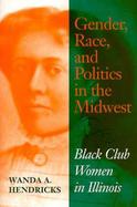 Gender, Race, and Politics in the Midwest Black Club Women in Illinois cover