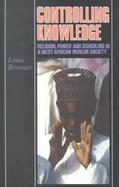 Controlling Knowledge Religion, Power and Schooling in a West African Muslim Society cover