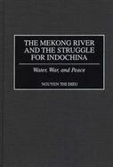 The Mekong River and the Struggle for Indochina: Water, War and Peace cover