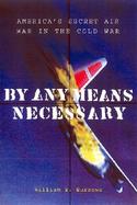 By Any Means Necessary: America's Secret Air War in the Cold War cover