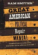 Sam Smith's Great American Political Repair Manual How to Rebuild Our Country So the Politics Aren't Broken and Politicians Aren't Fixed cover