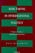 Risk-Taking in International Politics Prospect Theory in American Foreign Policy cover