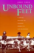 Unbound Feet A Social History of Chinese Women in San Francisco cover