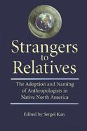 Strangers to Relatives The Adoption and Naming of Anthropologists in Native North America cover