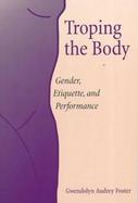 Troping the Body Gender, Etiquette, and Performance cover