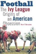 Football The Ivy League Origins of an American Obsession cover