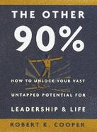 The Other 90%: How to Unlock Your Vast Untapped Potential for Leadership & Life cover