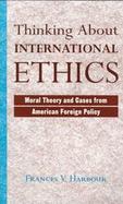Thinking About International Ethics Moral Theory and Cases from American Foreign Policy cover