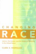 Changing Race Latinos, the Census and the History of Ethnicity in the United States cover