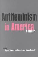 Antifeminism in America A Collection of Readings from the Literature of the Opponents to U.S. Feminism, 1848 to the Present cover