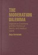 The Moderation Dilemma Legislative Coalitions and the Politics of Family and Medical Leave cover