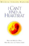 I Can't Find a Heartbeat Hope & Help for Those Who Have Lost an Unborn Child cover
