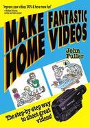 Make Fantastic Home Videos: How Anyone Can Shoot Great Videos! cover