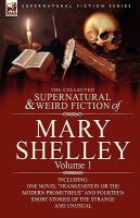 The Collected Supernatural and Weird Fiction of Mary Shelley-Volume : Including One Novel Frankenstein or the Modern Prometheus and Fourteen Short cover