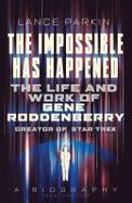 The Impossible Has Happened : The Life and Work of Gene Roddenberry, Creator of Star Trek cover