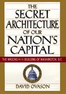 The Secret Architecture of Our Nation's Capital: The Masons and the Building of Washington, D.C. cover