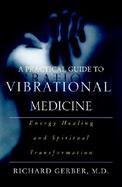 A Practical Guide to Vibrational Medicine Energy Healing and Spiritual Transformation cover