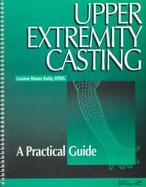 Upper Extremity Casting: A Practical Guide cover