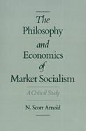The Philosophy and Economics of Market Socialism A Critical Study cover
