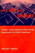 Let's Get This Straight A Gay-And Lesbian-Affirming Approach to Child Welfare cover