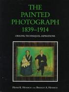 The Painted Photograph, 1839-1914: Origins, Techniques, Aspirations cover