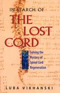In Search of the Lost Cord Solving the Mystery of Spinal Cord Regeneration cover