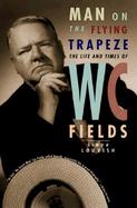 Man on the Flying Trapeze: The Life and Times of W. C. Fields cover
