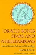 Oracles Bones, Stars, and the Wheelbarrows: Ancient Chinese Science and Technology cover