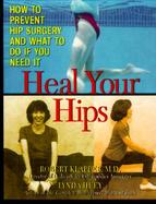 Heal Your Hips How to Prevent Hip Surgery-- And What to Do If You Need It cover