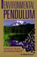 The Environmental Pendulum A Quest for the Truth About Toxic Chemicals, Human Health, and Environmental Protection cover