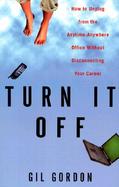 Turn It Off: How to Unplug from the Anytime-Anywhere Office Without Disconnecting from Your Career cover