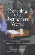 Preaching to a Postmodern World A Guide to Reaching Twenty-First Century Listeners cover