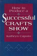 How to Produce a Successful Crafts Show cover