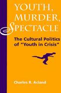 Youth, Murder, Spectacle The Cultural Politics of 