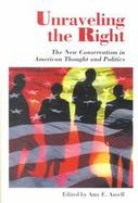 Unraveling the Right The New Conversatism in American Thought and Politics cover