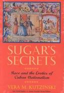 Sugar's Secrets Race and the Erotics of Cuban Nationalism cover