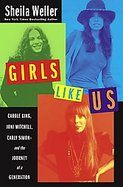 Girls Like Us Carole King, Joni Mitchell, and Carly Simon--and the Journey of a Generation cover